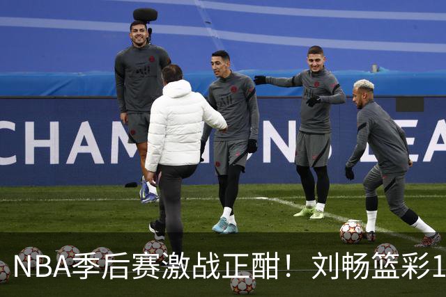 NBA季后赛激战正酣！刘畅篮彩10连红领衔红单